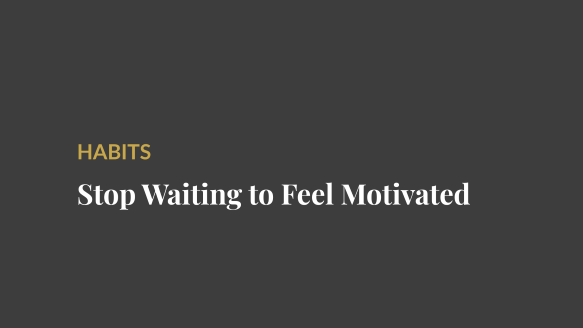 Stop Waiting to Feel Motivated