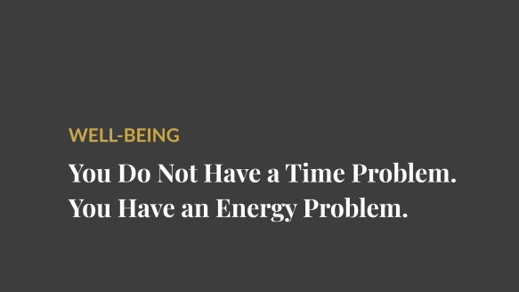 You Do Not Have a Time Problem. You Have an Energy Problem.