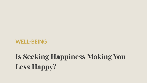 Is seeking happiness making you less happy?