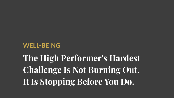 The High Performer’s Hardest Challenge Is Not Burning Out. It Is Stopping Before You Do.