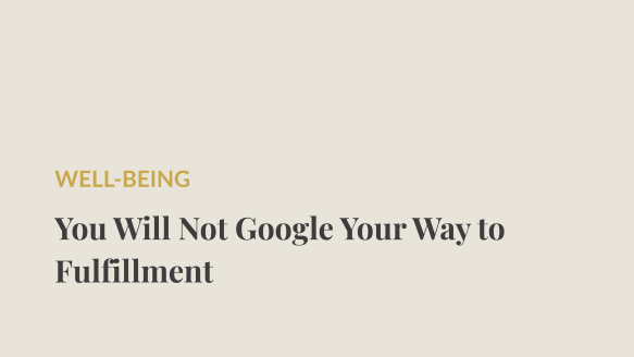 You Will Not Google Your Way to Fulfillment